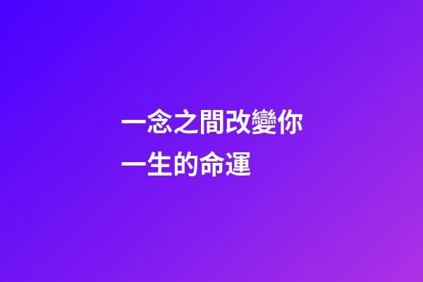 一念之間改變你一生的命運 (改變就在一念之間)-第1張-觀點-玄機派